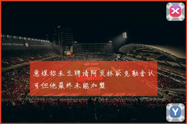 意媒称米兰聘请阿莫林获克勒舍认可但他最终未能加盟