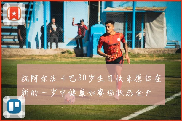 祝阿尔法卡巴30岁生日快乐愿你在新的一岁中健康如赛场状态全开