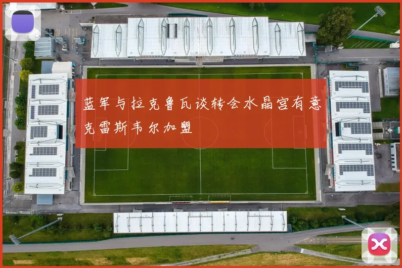 蓝军与拉克鲁瓦谈转会水晶宫有意克雷斯韦尔加盟