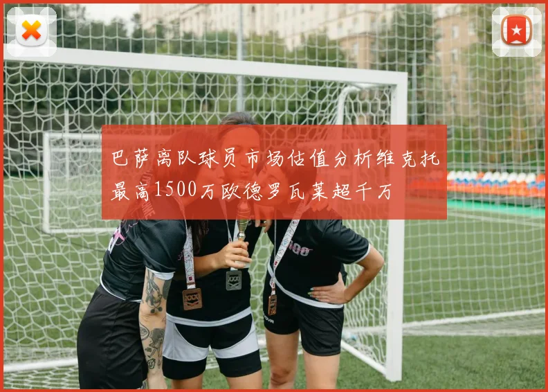 巴萨离队球员市场估值分析维克托最高1500万欧德罗瓦莱超千万