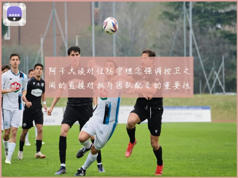 阿卡夫谈对位防守理念强调控卫之间的直接对抗与团队配合的重要性
