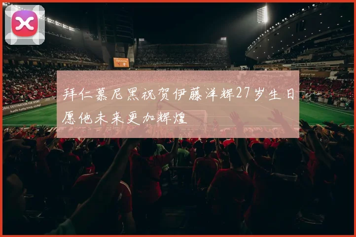 拜仁慕尼黑祝贺伊藤洋辉27岁生日愿他未来更加辉煌