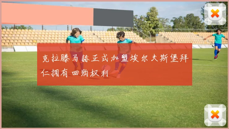 克拉滕马赫正式加盟埃尔夫斯堡拜仁拥有回购权利