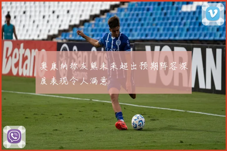 奥康纳称灰熊未来超出预期阵容深度表现令人满意