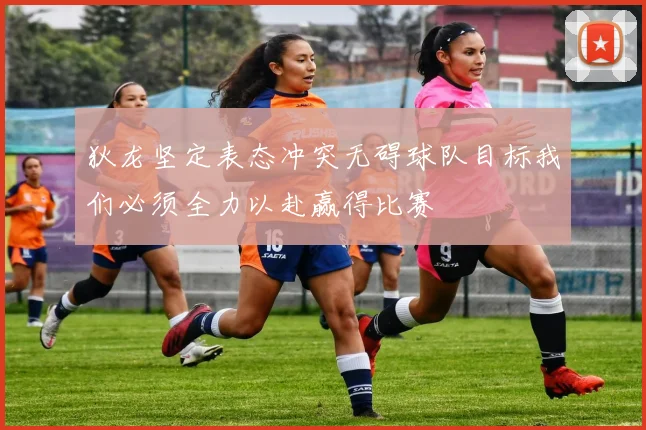 狄龙坚定表态冲突无碍球队目标我们必须全力以赴赢得比赛