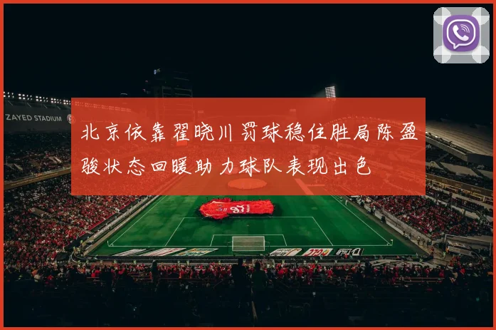 北京依靠翟晓川罚球稳住胜局陈盈骏状态回暖助力球队表现出色