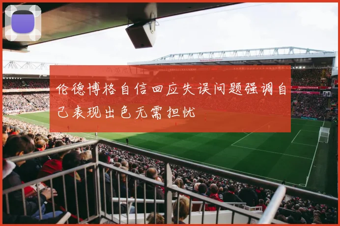 伦德博格自信回应失误问题强调自己表现出色无需担忧