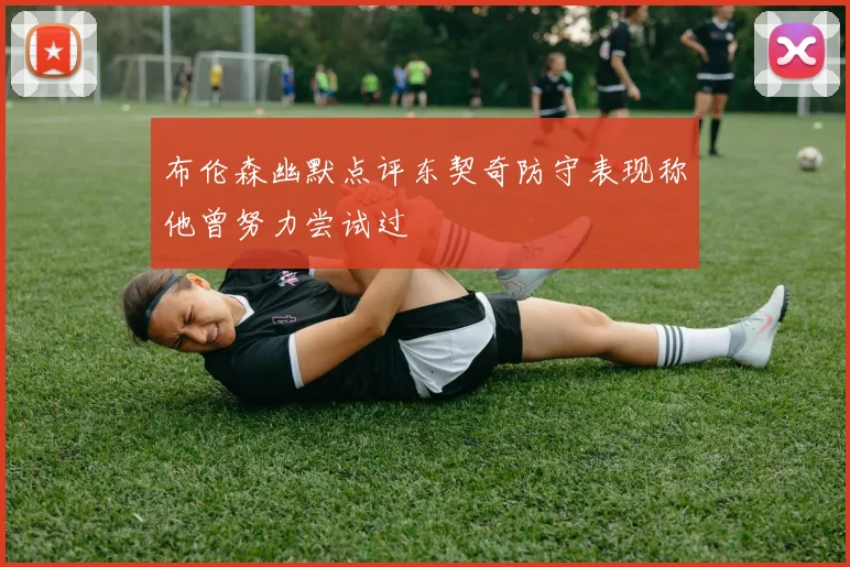 布伦森幽默点评东契奇防守表现称他曾努力尝试过
